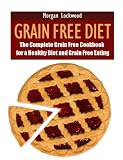Grain Free Diet: The Complete Grain Free Cookbook for a Healthy Diet and Grain Free Eating