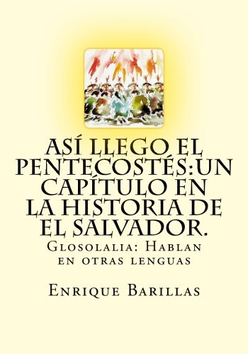 Así Llego El Pentecostés: Un Capìtulo En La Historia De El Salvador.: Historia De Las Asambleas De Dios De El Salvador (Spanish Edition)