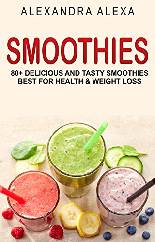 SMOOTHIES: 80+ Delicious & Tasty Smoothies Best For Health & Fitness (SMOOTHIES, SMOOTHIE RECIPES, SMOOTHIE COOKBOOK, SMOOTHIE RECIPE BOOK, NONALCOHOLIC DRINKS )