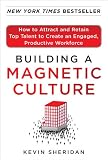 Building a Magnetic Culture:  How to Attract and Retain Top Talent to Create an Engaged, Productive Workforce