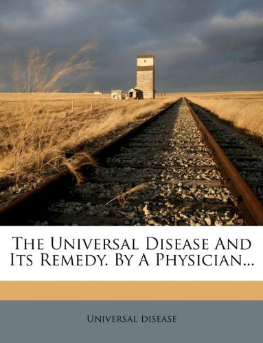 The Universal Disease And Its Remedy. By A Physician...