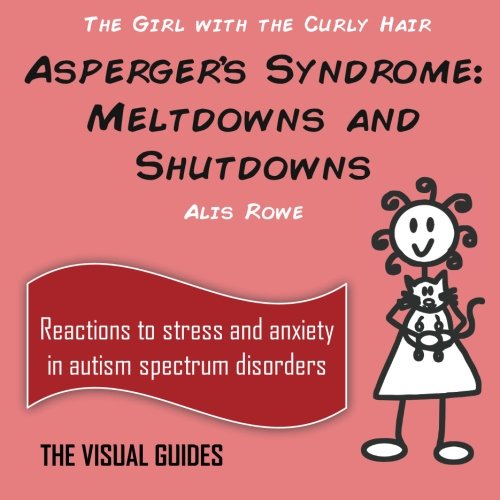 Asperger's Syndrome Meltdowns and Shutdowns: by the girl with the curly hair (The Visual Guides) (Volume 3)
