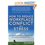 How To Reduce Workplace Conflict And Stress: How Leaders And Their Employees Can Protect Their Sanity And Productivity From Tension And Turf Wars