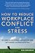 How To Reduce Workplace Conflict And Stress: How Leaders And Their Employees Can Protect Their Sanity And Productivity From Tension And Turf Wars