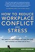 How To Reduce Workplace Conflict And Stress: How Leaders And Their Employees Can Protect Their Sanity And Productivity From Tension And Turf Wars