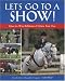 Let's Go To A Show!: How to Win Ribbons and Have Lots of Fun, Too