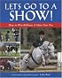 Let's Go To A Show!: How to Win Ribbons and Have Lots of Fun, Too