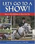Let's Go to a Show: How to Win Ribbons & Have Fun Too: How to Win Ribbons and Have Lots of Fun, Too