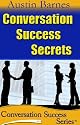 Conversation Success Secrets: 7 Secrets to Making Small Talk & Leaving a Great Impression (Conversation Success Series)