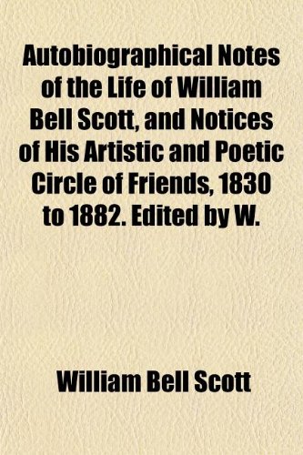 Autobiographical Notes of the Life of William Bell Scott - and Notices of His Artistic and Poetic Circle of Friends - 1830 to 1882. Edited by W. Image Autobiographical Notes of the Life of William Bell Scott - and Notices of His Artistic and Poetic Circle of Friends - 1830 to 1882. Edited by W.
