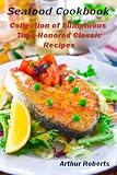 Seafood Cookbook: Collection of Sumptuous Time-Honored Classic Recipes