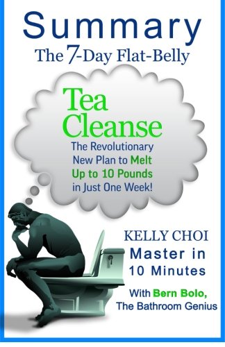A 10-minute Summary of The 7-Day Flat-Belly Tea Cleanse: The Revolutionary New Plan to Melt Up to 10 Pounds of Fat in Just One Week!