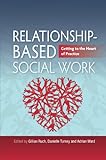 Relationship-based social work : getting to the heart of practice