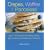 Crepes, Waffles, And Pancakes!: Over 100 Recipes for Hearty Meals, Light Snacks, And Delicious Desserts