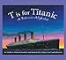 T is for Titanic: A Titanic Alphabet