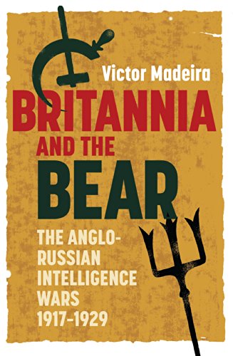 Britannia and the Bear: The Anglo-Russian Intelligence Wars, 1917-1929 (History of British Intelligence)