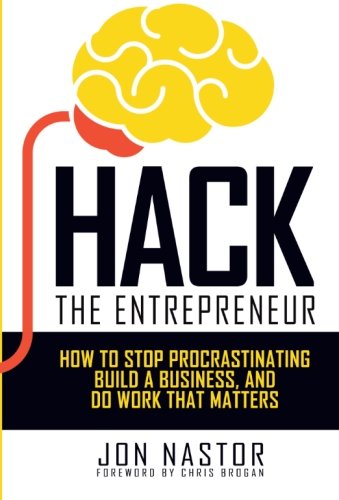 Hack the Entrepreneur: How to Stop Procrastinating, Build a Business, and Do Work That Matters