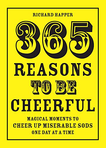 365 Reasons To Be Cheerful: Magical Moments to Cheer Up Miserable Sods... One Day at a Time