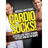 CARDIO SUCKS! 15 Excellent Ways to Burn Fat Fast and Get in Shape ~ Michael Matthews