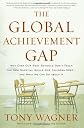The Global Achievement Gap: Why Even Our Best Schools Don't Teach the New Survival Skills Our Children Need--and What We Can Do