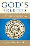 God's Soldiers: Adventure, Politics, Intrigue, and Power--A History of the Jesuits