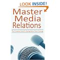 Master Media Relations: The Complete Guide To Getting Better Press Coverage