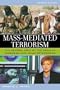 Mass-Mediated Terrorism: The Central Role of the Media in Terrorism and Counterterrorism