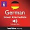 Learn German - Level 6: Lower Intermediate German, Volume 2: Lessons 1-20