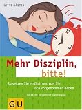 Mehr Disziplin, bitte!: So setzen Sie endlich um, was Sie sich vorgenommen haben