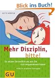 Mehr Disziplin, bitte!: So setzen Sie endlich um, was Sie sich vorgenommen haben