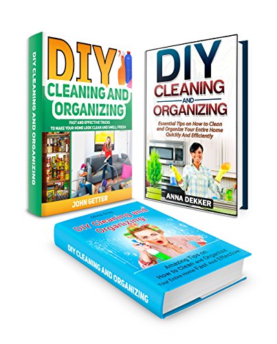 DIY Cleaning and Organizing Box Set: Essential Cleaning Hacks on How to Organize Your Home Quickly, Make it Look Clean and Smell Fresh (DIY Cleaning and Organizing, cleaning hacks, cleaning house), by Anna Dekker, Olivia Gray, John Getter