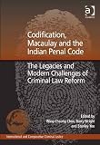 Codification, Macaulay and the Indian Penal Code : the legacies and modern challenges of criminal law reform