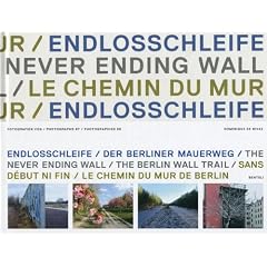 Endlosschleife. Der Berliner Mauerweg: Sans d�but ni fin. Le chemin du Mur de Berlin / The Never Ending Wall. The Berlin Wall Trail