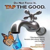 Do Not Force It. Tap the Good. | [Jacent M. Mpalyenkana]