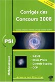 Math�matiques PSI : Corrig�s des concours 2008 X-ENS, Mines-Ponts, Centrale-Sup�lec, CCP