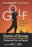 Golf Guide For Parents And Players: Secrets Of Success For Junior And College Golf, The Pro Tour And Beyond