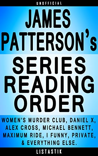 James Patterson Series Reading Order: Series List - In Order: Women's Murder Club series, Daniel X series, Alex Cross series, Michael Bennett series, Maximum ... (Listastik Series Reading Order Book 1)