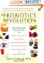 The Probiotics Revolution: The Definitive Guide to Safe, Natural Health Solutions Using Probiotic and Prebiotic Foods and Supplements