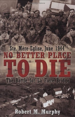 Image of: NO BETTER PLACE TO DIE: Ste-Mere Eglise, June 1944-The Battle for la Fiere Bridge