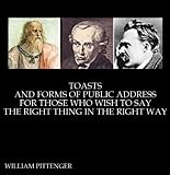 TOASTS AND FORMS OF PUBLIC ADDRESS FOR THOSE WHO WISH TO SAY THE RIGHT THING IN THE RIGHT WAY
