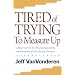 Tired of Trying to Measure Up: Getting Free from the Demands, Expectations, and Intimidation of Well-Meaning People