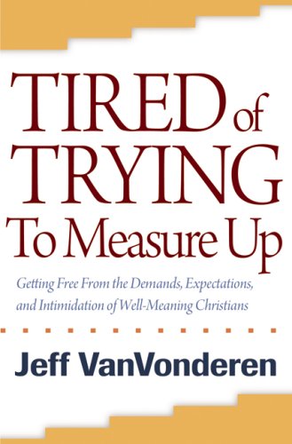 Tired of Trying to Measure Up: Getting Free from the Demands, Expectations, and Intimidation of Well-Meaning People under Soteriology in The Books Store