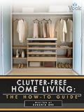 Clutter-Free Home Living: The How-To Guide
