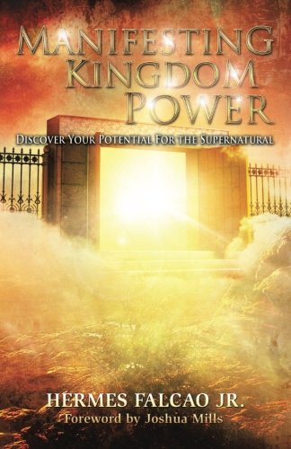 Manifesting Kingdom Power: Discover Your Potential For The Supernatural, by Hermes Falcao Jr. Manifesting Kingdom Power: Discover Your Potential For The Supernatural, by Hermes Falcao Jr.