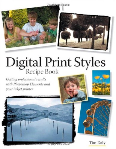 Digital Print Styles Recipe Book: Getting professional results with Photoshop Elements and your inkjet printer