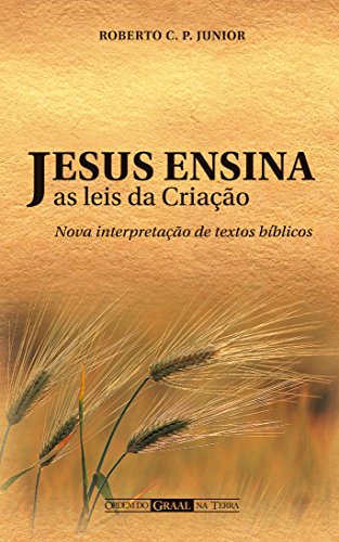 Jesus ensina as leis da Criação : nova interpretação de textos bíblicos (Portuguese Edition)