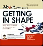 The About.Com Guide To Getting In Shape: Simple and Fun Exercises to Help You Look and Feel Your Best (About.Com Guides)