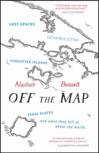 Off the Map: Lost Spaces, Invisible Cities, Forgotten Islands, Feral Places and What They Tell Us About the World