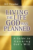 Living the Life God Has Planned: A Guide to Knowing Gods Will