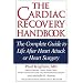 The Cardiac Recovery Handbook: The Complete Guide to Life After Heart Attack or Heart Surgery, Second Edition